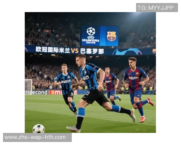 巴萨与国米欧冠巅峰对决谁能笑到最后激战即将开启